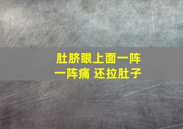 肚脐眼上面一阵一阵痛 还拉肚子